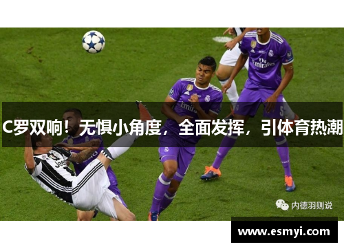 C罗双响！无惧小角度，全面发挥，引体育热潮
