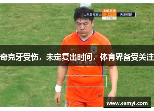 奇克牙受伤，未定复出时间，体育界备受关注